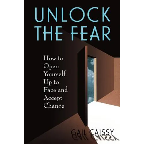 Unlock the Fear: How to Open Yourself Up to Face and Accept Change