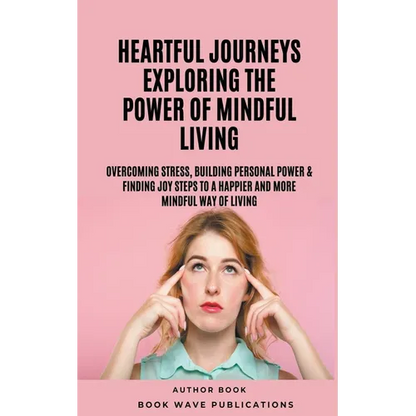 Heartful Journeys: Exploring The Power Of Mindful Living