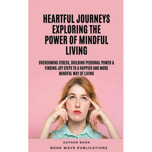 Heartful Journeys: Exploring The Power Of Mindful Living
