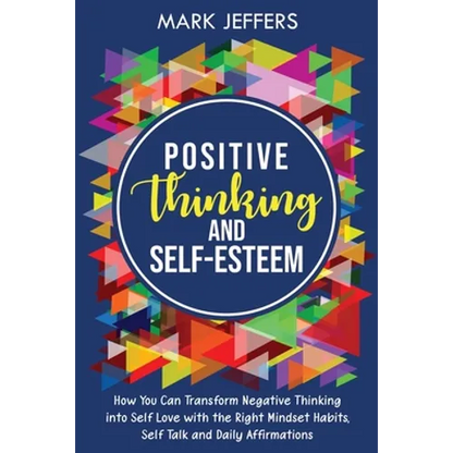 Positive Thinking and Self-Esteem: How You Can Transform Negative Thinking into Self Love with the Right Mindset Habits, Self-Talk and Daily Affirmati - Paperback