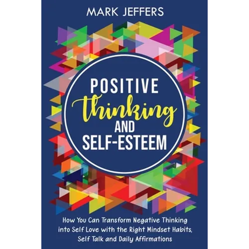 Positive Thinking and Self-Esteem: How You Can Transform Negative Thinking into Self Love with the Right Mindset Habits, Self-Talk and Daily Affirmati - Paperback