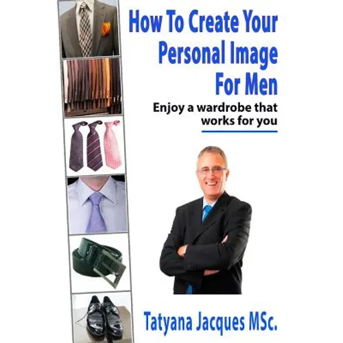 How To Create Your Personal Image - For Men: Enjoy A Wardrobe That Works For You