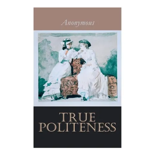 True Politeness: A Hand-book of Etiquette for Ladies