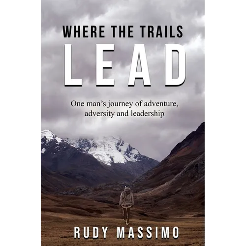 Where The Trails Lead: One man's journey of adventure, adversity and leadership
