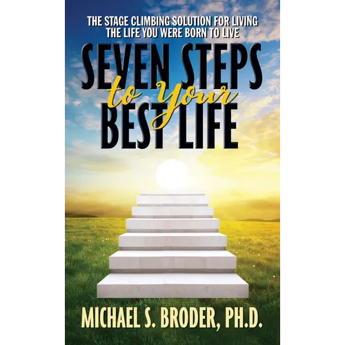 Seven Steps to Your Best Life: The Stage Climbing Solution for Living the Life You Were Born to Live: The Stage Climbing Solution for Living the Life