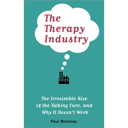The Therapy Industry: The Irresistible Rise of the Talking Cure, and Why It Doesn't Work