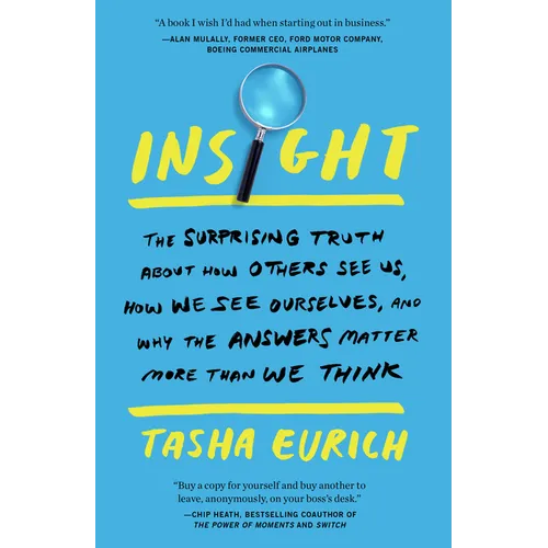 Insight: The Surprising Truth about How Others See Us, How We See Ourselves, and Why the Answers Matter More Than We Think