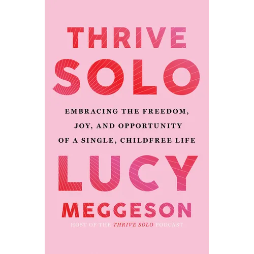 Thrive Solo: Embracing the Freedom, Joy, and Opportunity of a Single, Childfree Life