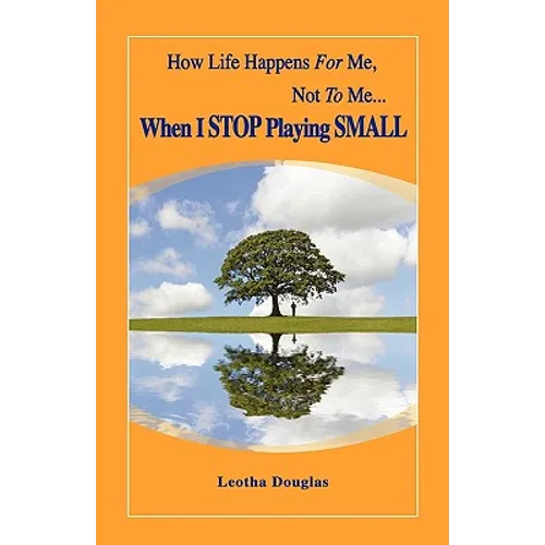How Life Happens FOR Me, Not TO Me...When I STOP Playing SMALL