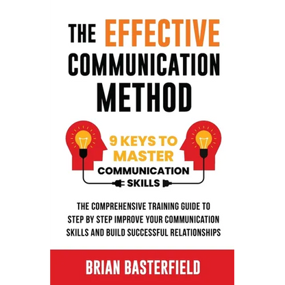 The Effective Communication Method: 9 Keys to Master Communication Skills, The Comprehensive Training Guide to Step by Step Improve Your Communication - Paperback