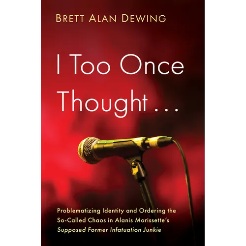 I Too Once Thought . . .: Problematizing Identity and Ordering the So-Called Chaos in Alanis Morissette's Supposed Former Infatuation Junkie