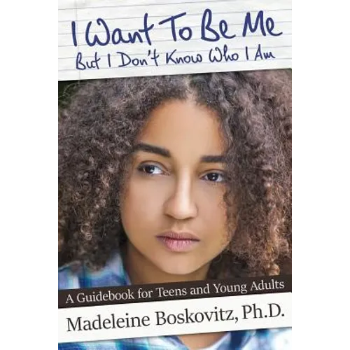 I Want To Be Me But I Don't Know Who I Am: A Guidebook for Teens and Young Adults