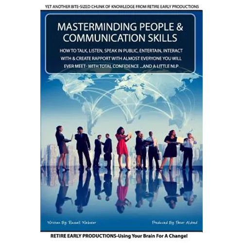 MasterMinding People And Communication Skills: How To Talk, Listen, Speak in Public, Entertain, Interact With & Create Rapport With Almost Everyone Yo
