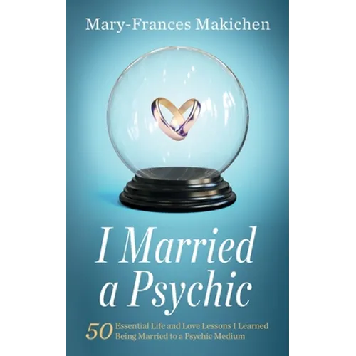 I Married a Psychic: 50 Essential Life and Love Lessons I Learned Being Married to a Psychic Medium