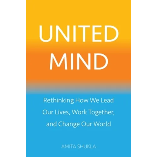 United Mind: Rethinking How We Lead Our Lives, Work Together, and Change Our World
