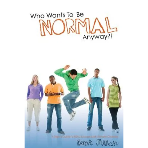 Who Wants To Be Normal Anyway?!: A Teen's Guide to Real Success and Ultimate Coolness