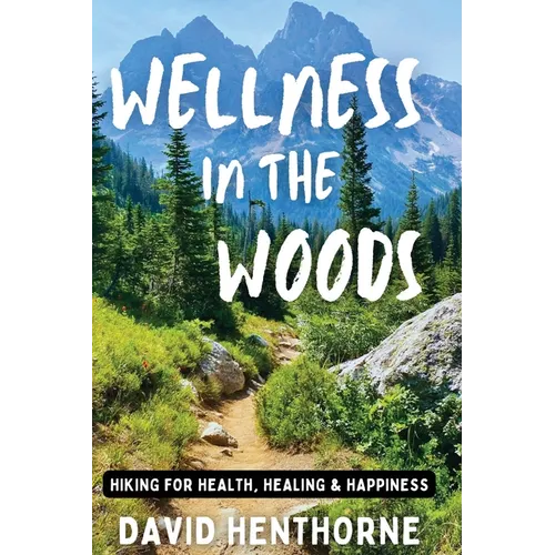 Wellness in the Woods: Hiking for Health, Healing & Happiness