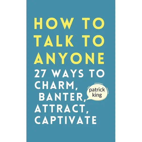 How to Talk to Anyone: How to Charm, Banter, Attract, & Captivate