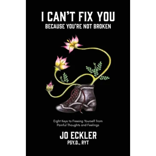 I Can't Fix You-Because You're Not Broken: The Eight Keys to Freeing Yourself From Painful Thoughts and Feelings