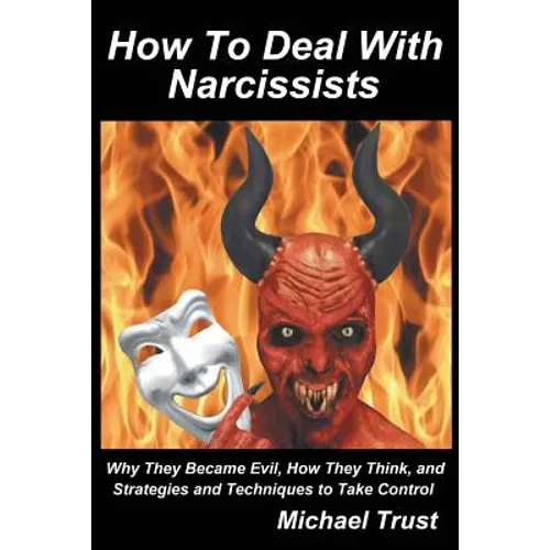 How to Deal with Narcissists: Why They Became Evil, How They Think, and Strategies and Techniques to Take Control