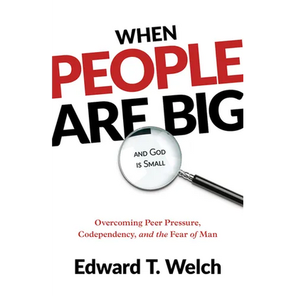 When People Are Big and God Is Small: Overcoming Peer Pressure, Codependency, and the Fear of Man