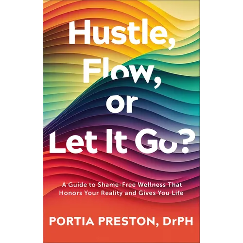 Hustle, Flow, or Let It Go?: A Guide to Shame-Free Wellness That Honors Your Reality and Gives You Life