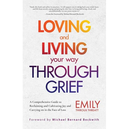 Loving and Living Your Way Through Grief: A Comprehensive Guide to Reclaiming and Cultivating Joy and Carrying on in the Face of Loss (a Grief Recover