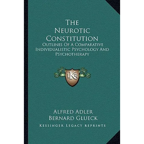 The Neurotic Constitution: Outlines Of A Comparative Individualistic Psychology And Psychotherapy