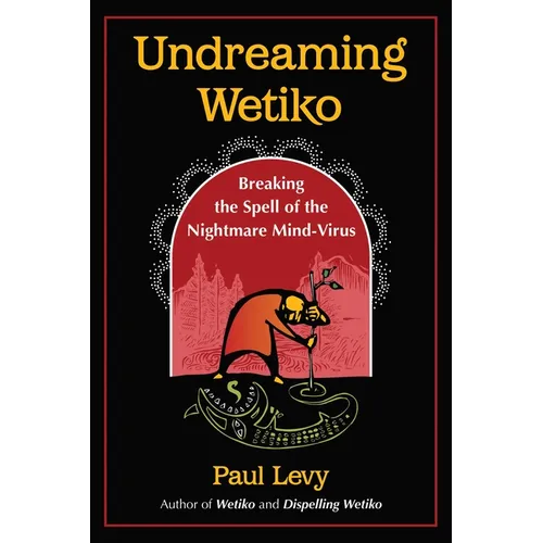 Undreaming Wetiko: Breaking the Spell of the Nightmare Mind-Virus
