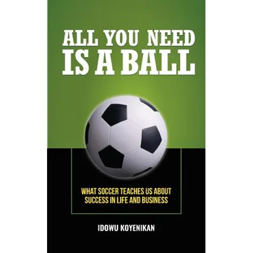 All You Need Is a Ball: What Soccer Teaches Us about Success in Life and Business