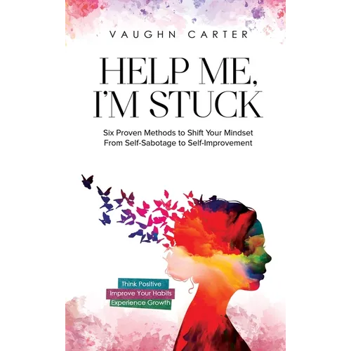 Help Me, I'm Stuck: Six Proven Methods to Shift Your Mindset From Self-Sabotage to Self-Improvement