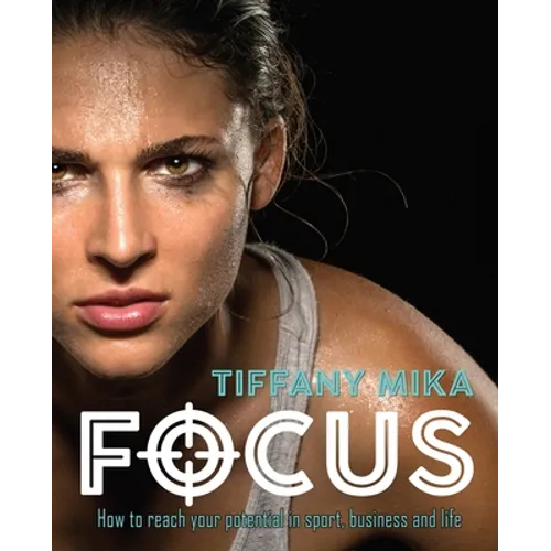 Focus: How to Reach Your Potential in Sport, Business and Life