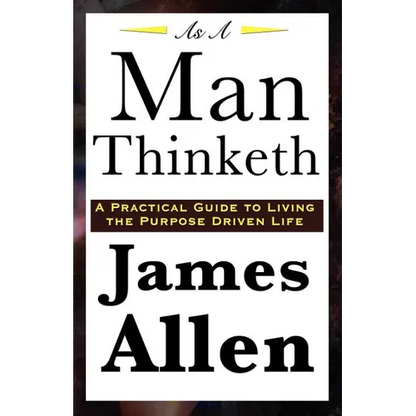 As A Man Thinketh: A Classic Essay on Thought, Character, and Self-Mastery