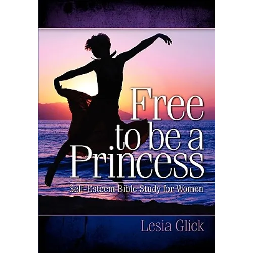 Free To Be A Princess: Self-Esteem Bible Study For Women