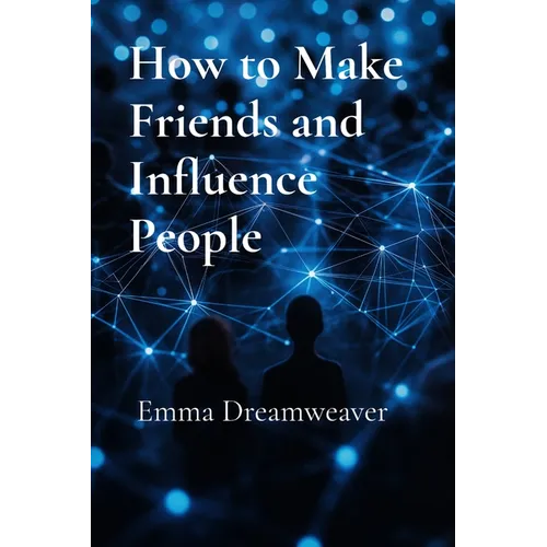 How to Make Friends and Influence People: The Modern Guide to Building Lasting Relationships and Personal Influence
