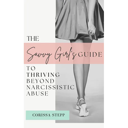 The Savvy Girl's Guide to Thriving Beyond Narcissistic Abuse