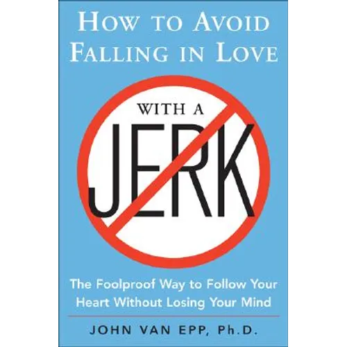 How to Avoid Falling in Love with a Jerk: The Foolproof Way to Follow Your Heart Without Losing Your Mind