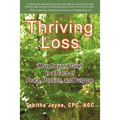 Thriving Loss: Move Beyond Grief to a Place of Peace, Passion and Purpose