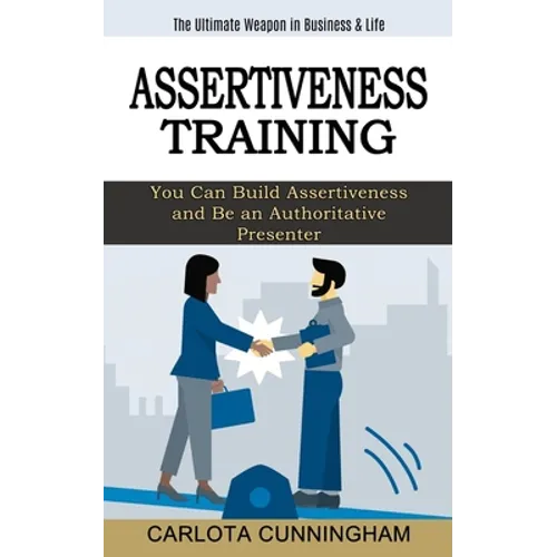 Assertiveness Training: The Ultimate Weapon in Business & Life (You Can Build Assertiveness and Be an Authoritative Presenter)