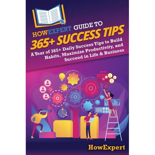 HowExpert Guide to 365+ Success Tips: A Year of 365+ Daily Success Tips to Build Habits, Maximize Productivity, and Succeed in Life & Business