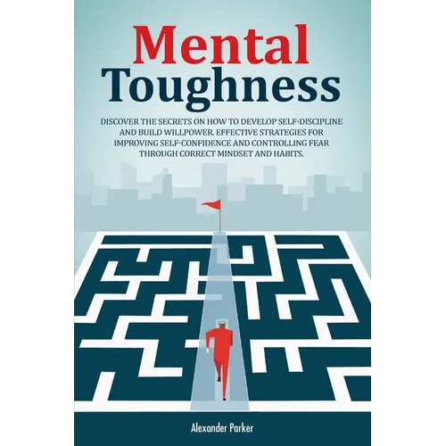 Mental Toughness: Discover The Secrets On How To Develop Self-Discipline And Build Willpower. Effective Strategies For Improving Self-Co