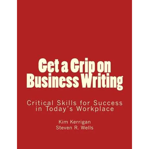 Get a Grip on Business Writing: Critical Skills for Success in Today's Workplace