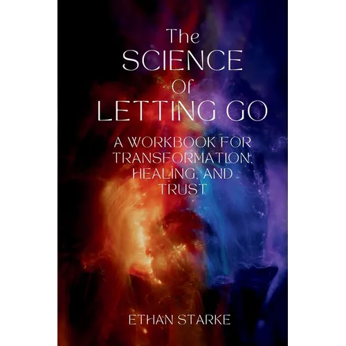 The Science of Letting Go: A Workbook for Transformation, Healing, and Trust