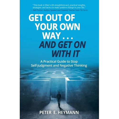 Get Out of Your Own Way... and Get On With It: A Practical Guide to Stop Self-Judgment and Negative Thinking