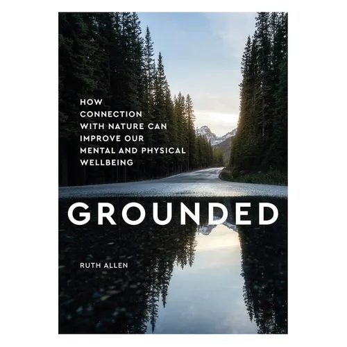 Grounded: How Connection with Nature Can Improve Our Mental and Physical Wellbeing
