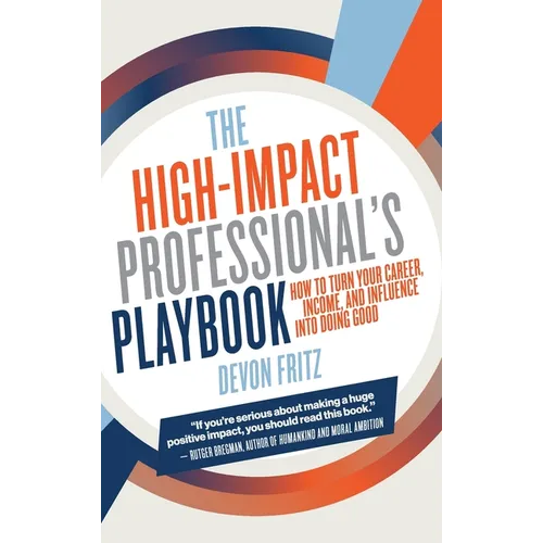 The High-Impact Professional's Playbook: How To Turn Your Career, Income, and Influence into Doing Good
