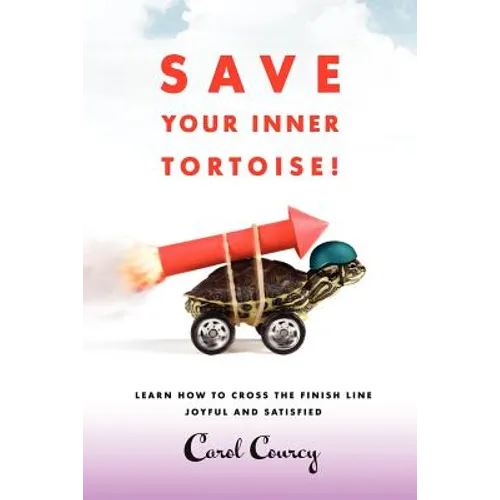Save Your Inner Tortoise!: Learn How to Cross the Finish Line Joyful and Satisfied