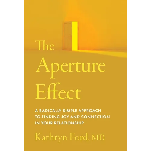 The Aperture Effect: A Radically Simple Approach to Finding Joy and Connection in Your Relationship
