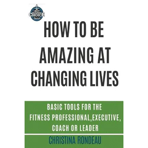 How to be amazing at changing lives: Basic tools for the fitness professional, executive, coach or leader