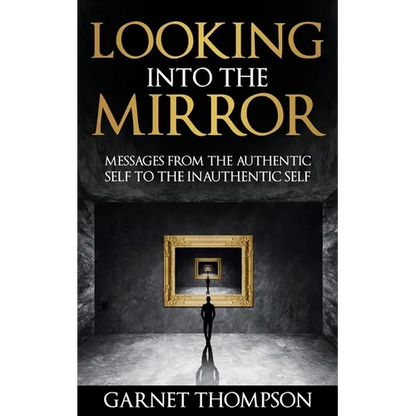 Looking into the Mirror - Messages from the Authentic Self to the Inauthentic Self